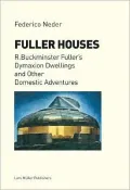 Fuller Houses: R. Buckminster Fuller's Dymaxion Dwellings and Other Domestic Adventures
