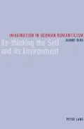 Imagination in German Romanticism : Re-Thinking the Self and Its Environment