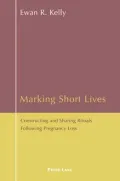 Marking Short Lives : Constructing and Sharing Rituals Following Pregnancy Loss