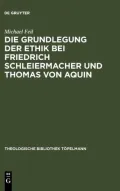 Die Grundlegung der Ethik bei Friedrich Schleiermacher und Thomas von Aquin. Theologische Bibliothek T&ouml;pelmann: Band 130