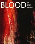 Blood : Art, Power, Politics and Pathology