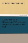 The North Pole Its Discovery in 1909 Under the Auspices of the Peary Arctic Club