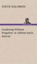 Gardening Without Irrigation : Or Without Much, Anyway (Illustrated)
