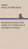 Posthumous Works of the Author of A Vindication of the Rights of Woman
