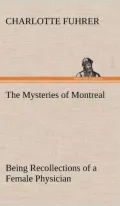 The Mysteries of Montreal Being Recollections of a Female Physician