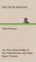 Wild Flowers, An Aid to Knowledge of Our Wild Flowers and Their Insect Visitors [Illustrated]