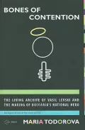Bones of Contention: The Living Archive of Vasil Levski and the Making of Bulgaria's National Hero