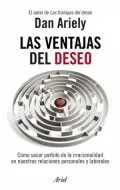 Las ventajas del deseo: Cómo sacar partido de la irracionalidad en nuestras relaciones personales y labo
