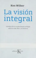 La vision integral/  The Integral Vision: Introduccion al revolucionario enfoque sobre la vida, Dios y el universo/  A Very Short Introduction to the Revolutionary Integral Approach to Life, Go