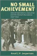 No Small Achievement: Special Operations Executive and the Danish Resistance 1940-1945