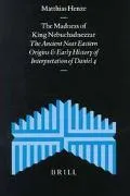 The Madness of King Nebuchadnezzar: The Ancient Near Eastern Origins and Early History of Interpretation of Daniel 4