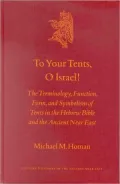To Your Tents, O Israel!: The Terminology, Function, Form, and Symbolism of Tents in the Hebrew Bible and the Ancient Near East