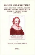 Profit And Principle: Hugo Grotius, Natural Rights Theories And the Rise of Dutch Power in the East Indies, 1595-1615