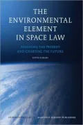 The Environmental Element in Space Law: Assessing the Present and Charting the Future