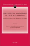 The Sculptural Environment of the Roman near East: Reflections on Culture, Ideology, and Power