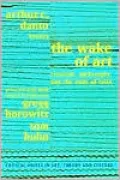 The Wake of Art: Criticism, Philosophy &amp; the End of Taste