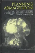 Planning Armageddon: Britain,the United States and the Command of Western Nuclear Forces 1945-1964