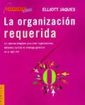 La Organizacion Requerida: Un Sistema Integrado Para Crear Organizaciones Eficaces y Aplicar El Liderazgo Gerencial En El Siglo XXI