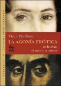 La agonia erotica: De Bolivar, el amor y la muerte