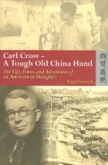 Carl Crow - a Tough Old China Hand : The Life, Times and Adventures of an American in Shanghai