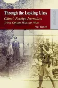 Through the Looking Glass: China’s Foreign Journalists from Opium Wars to Mao