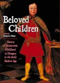 Beloved Children History of Aristocratic Childhood in Hungary in the Early Modern Age