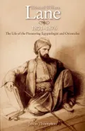 Edward William Lane: 1801-1876: The Life of the Pioneering Egyptologist and Orientalist